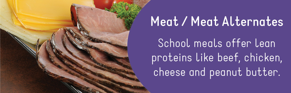 Meet/Meat Alternates: School meals offer lean proteins like beef, chicken, cheese and peanut butter.